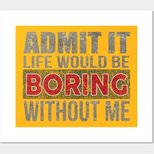 Admit It Life Would Be Boring Without Me Funny Saying Posters and Art